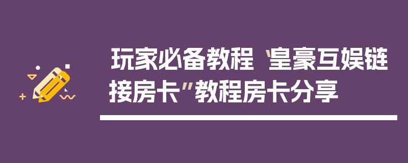玩家必备教程“皇豪互娱链接房卡”教程房卡分享