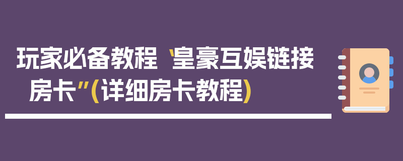 玩家必备教程“皇豪互娱链接房卡”(详细房卡教程)