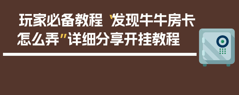 玩家必备教程“发现牛牛房卡怎么弄”详细分享开挂教程