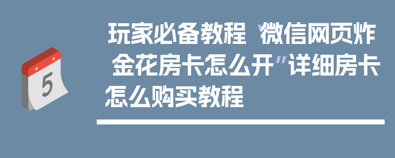 玩家必备教程“微信网页炸·金花房卡怎么开”详细房卡怎么购买教程