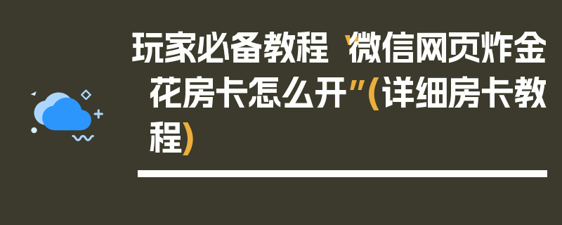 玩家必备教程“微信网页炸金花房卡怎么开”(详细房卡教程)