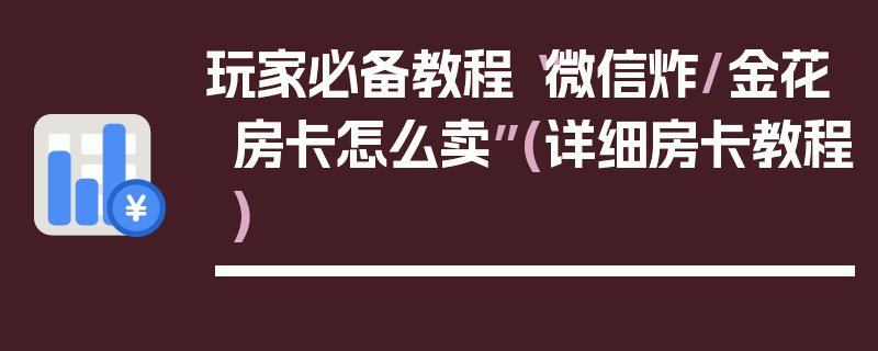 玩家必备教程“微信炸/金花房卡怎么卖”(详细房卡教程)