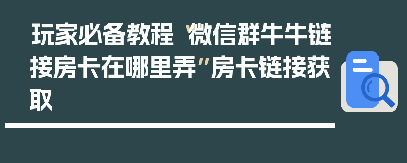 玩家必备教程“微信群牛牛链接房卡在哪里弄”房卡链接获取