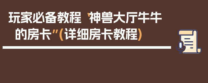 玩家必备教程“神兽大厅牛牛的房卡”(详细房卡教程)