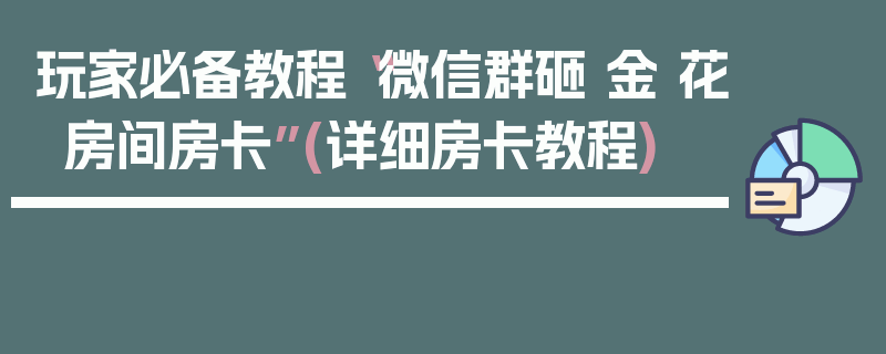 玩家必备教程“微信群砸 金 花房间房卡”(详细房卡教程)