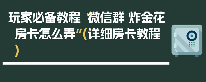 玩家必备教程“微信群 炸金花房卡怎么弄”(详细房卡教程)