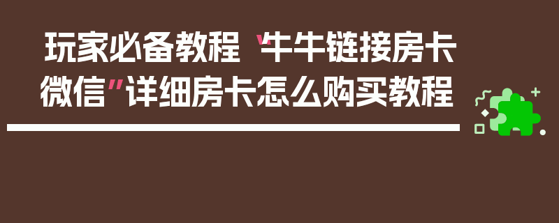 玩家必备教程“牛牛链接房卡微信”详细房卡怎么购买教程