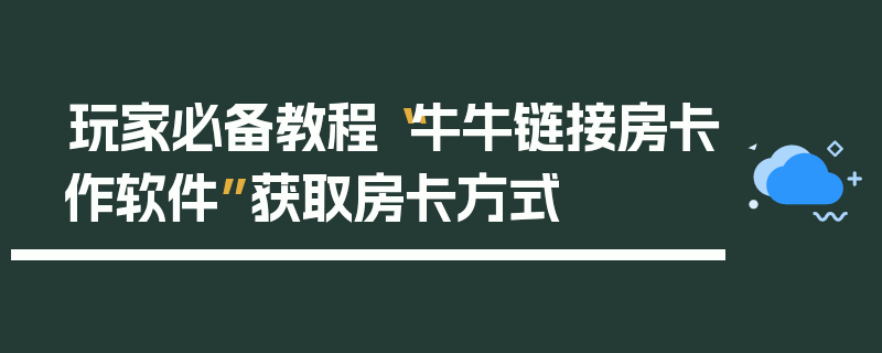 玩家必备教程“牛牛链接房卡作软件”获取房卡方式