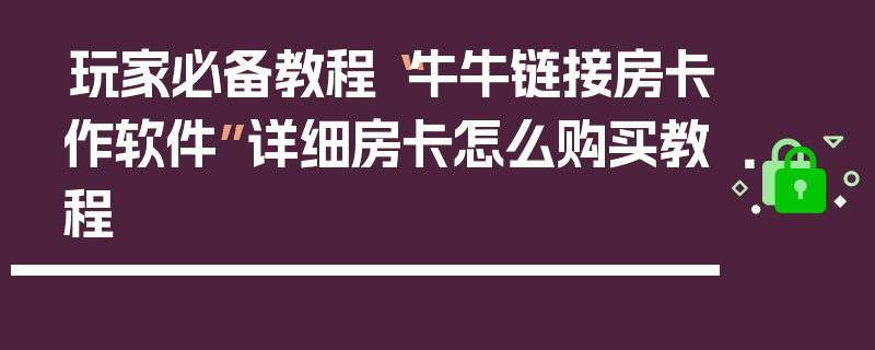 玩家必备教程“牛牛链接房卡作软件”详细房卡怎么购买教程