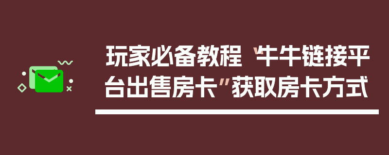 玩家必备教程“牛牛链接平台出售房卡”获取房卡方式