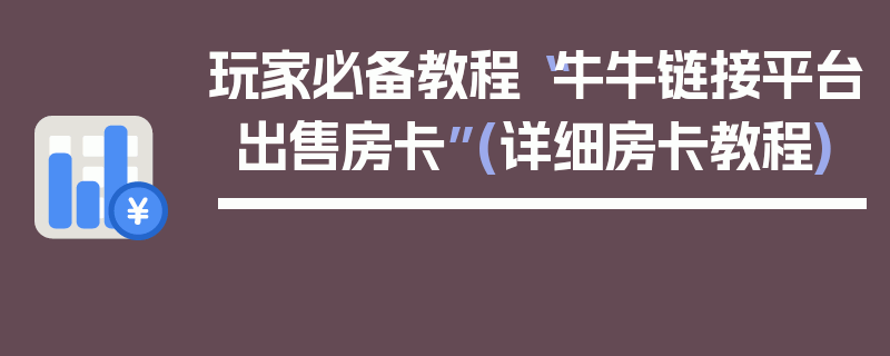 玩家必备教程“牛牛链接平台出售房卡”(详细房卡教程)