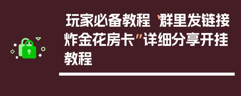 玩家必备教程“群里发链接炸金花房卡”详细分享开挂教程