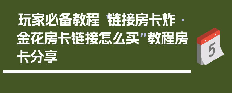 玩家必备教程“链接房卡炸·金花房卡链接怎么买”教程房卡分享