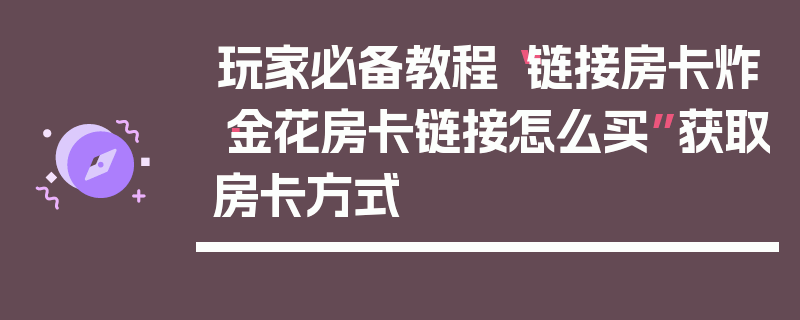 玩家必备教程“链接房卡炸·金花房卡链接怎么买”获取房卡方式