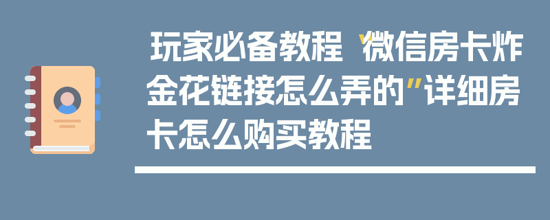 玩家必备教程“微信房卡炸金花链接怎么弄的”详细房卡怎么购买教程
