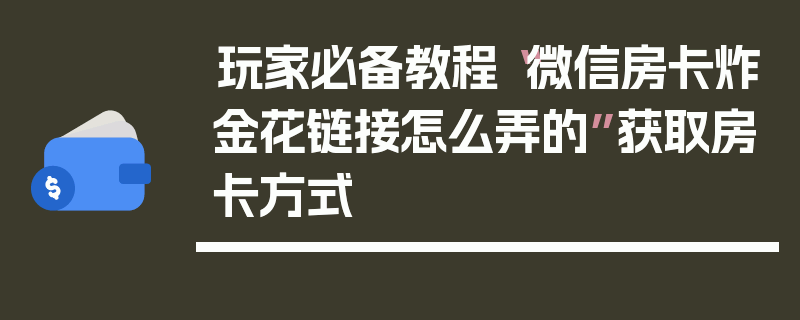 玩家必备教程“微信房卡炸金花链接怎么弄的”获取房卡方式