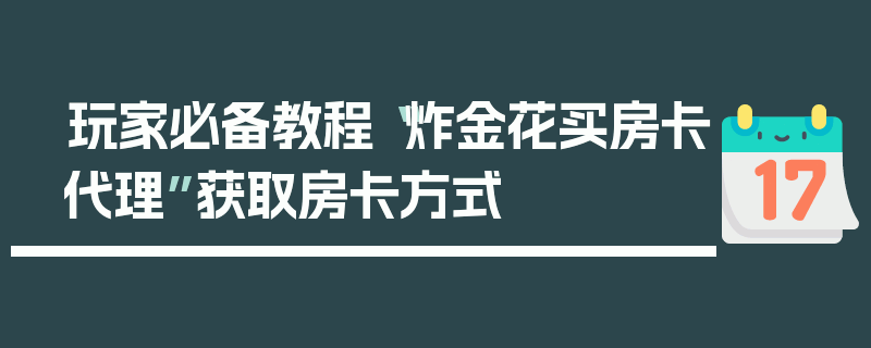 玩家必备教程“炸金花买房卡代理”获取房卡方式