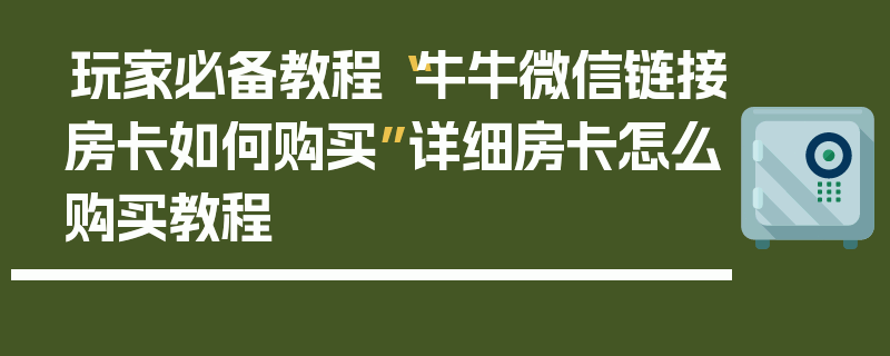 玩家必备教程“牛牛微信链接房卡如何购买”详细房卡怎么购买教程