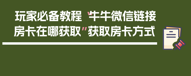 玩家必备教程“牛牛微信链接房卡在哪获取”获取房卡方式