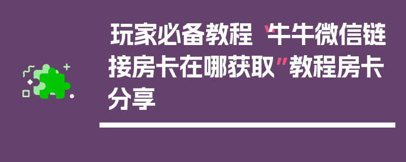 玩家必备教程“牛牛微信链接房卡在哪获取”教程房卡分享