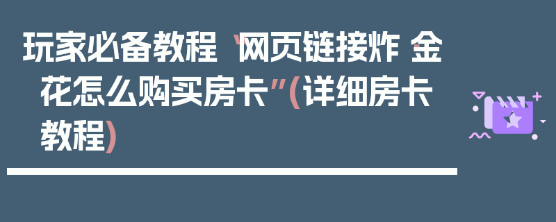 玩家必备教程“网页链接炸·金花怎么购买房卡”(详细房卡教程)