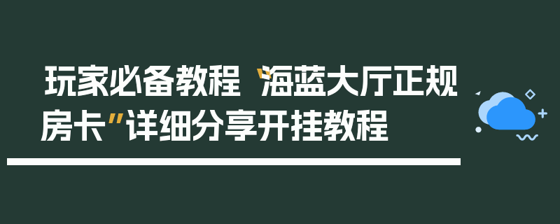 玩家必备教程“海蓝大厅正规房卡”详细分享开挂教程