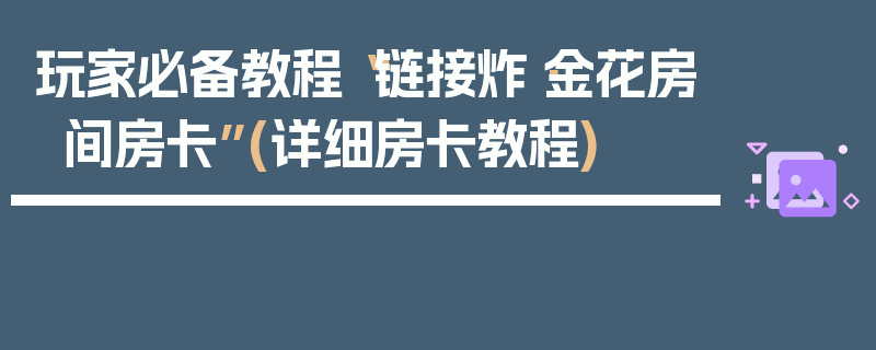 玩家必备教程“链接炸·金花房间房卡”(详细房卡教程)