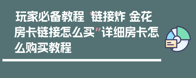 玩家必备教程“链接炸·金花房卡链接怎么买”详细房卡怎么购买教程