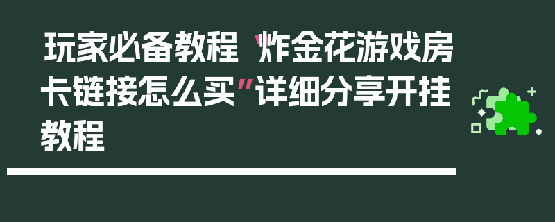 玩家必备教程“炸金花游戏房卡链接怎么买”详细分享开挂教程