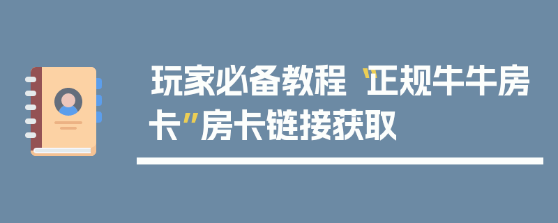 玩家必备教程“正规牛牛房卡”房卡链接获取