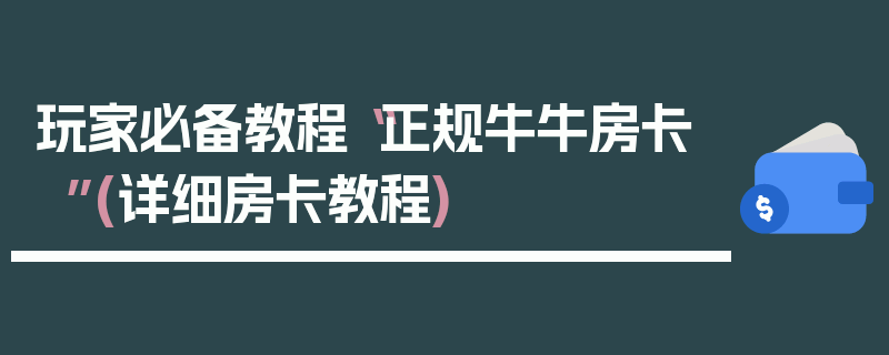 玩家必备教程“正规牛牛房卡”(详细房卡教程)