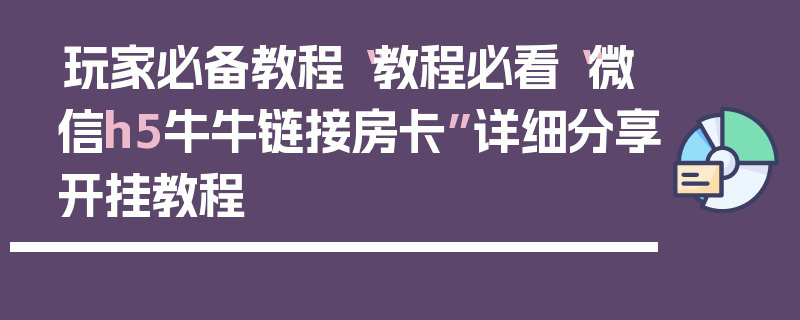 玩家必备教程“教程必看“微信h5牛牛链接房卡”详细分享开挂教程