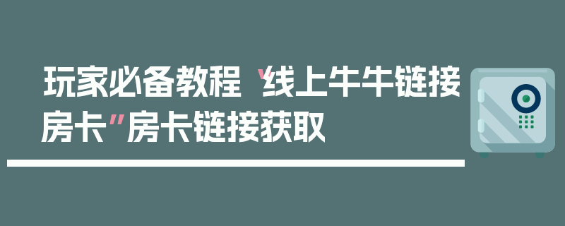 玩家必备教程“线上牛牛链接房卡”房卡链接获取