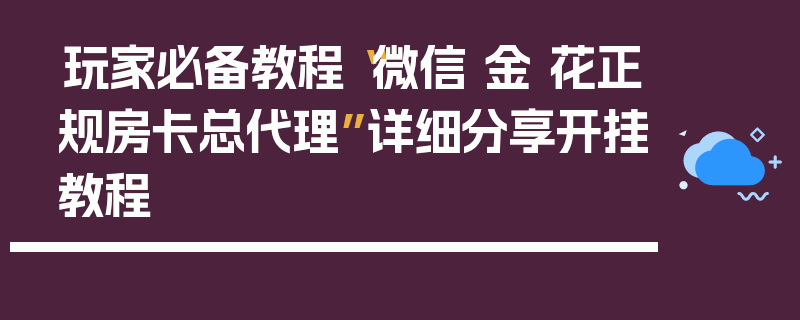 玩家必备教程“微信 金 花正规房卡总代理”详细分享开挂教程