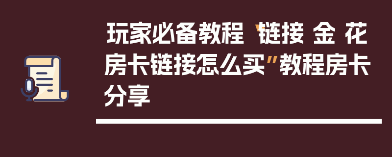 玩家必备教程“链接 金 花房卡链接怎么买”教程房卡分享