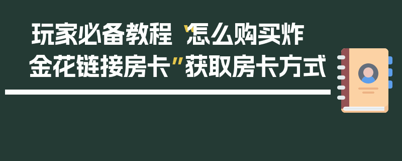 玩家必备教程“怎么购买炸 金花链接房卡”获取房卡方式