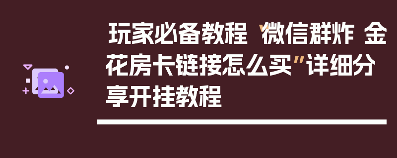 玩家必备教程“微信群炸 金花房卡链接怎么买”详细分享开挂教程