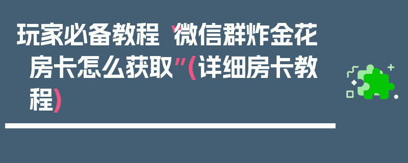 玩家必备教程“微信群炸金花房卡怎么获取”(详细房卡教程)