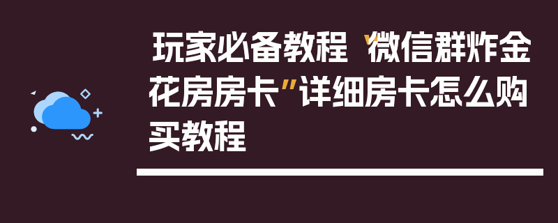玩家必备教程“微信群炸金花房房卡”详细房卡怎么购买教程