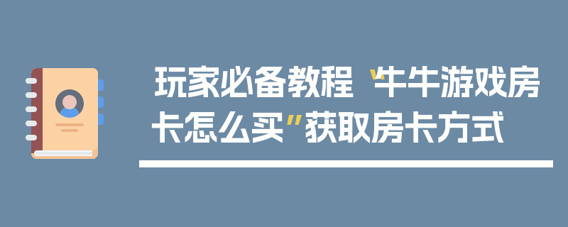 玩家必备教程“牛牛游戏房卡怎么买”获取房卡方式