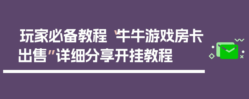 玩家必备教程“牛牛游戏房卡出售”详细分享开挂教程