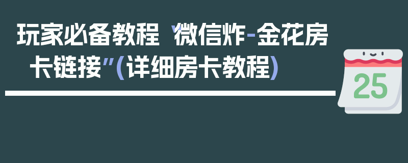 玩家必备教程“微信炸-金花房卡链接”(详细房卡教程)