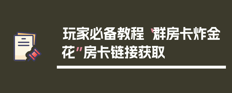 玩家必备教程“群房卡炸金花”房卡链接获取