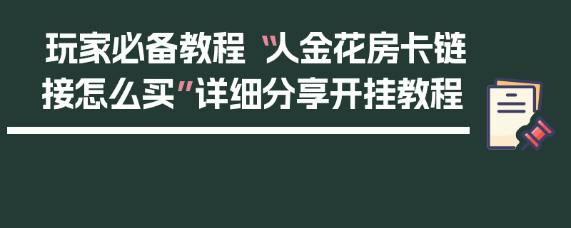 玩家必备教程“人金花房卡链接怎么买”详细分享开挂教程