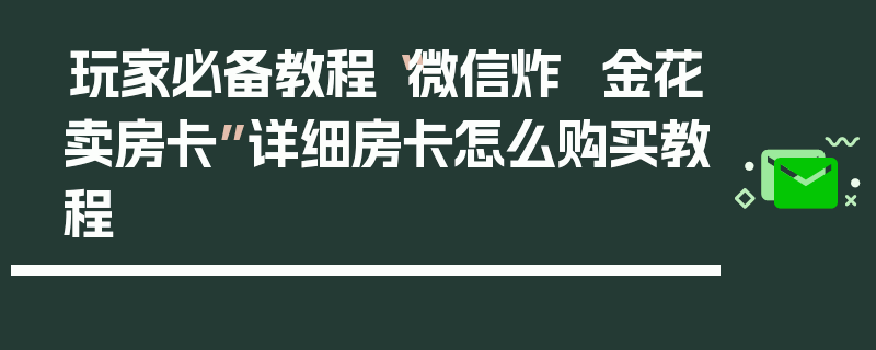 玩家必备教程“微信炸  金花卖房卡”详细房卡怎么购买教程