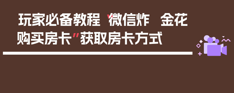 玩家必备教程“微信炸  金花购买房卡”获取房卡方式