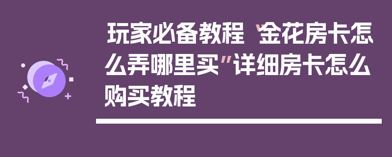 玩家必备教程“金花房卡怎么弄哪里买”详细房卡怎么购买教程
