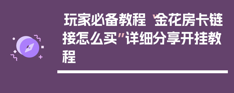 玩家必备教程“金花房卡链接怎么买”详细分享开挂教程