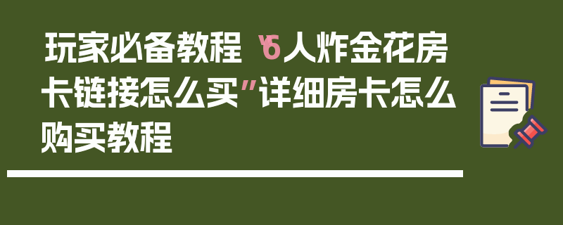 玩家必备教程“6人炸金花房卡链接怎么买”详细房卡怎么购买教程