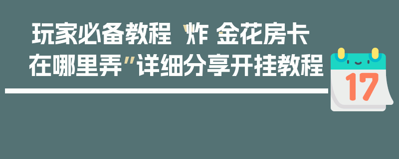 玩家必备教程“炸·金花房卡在哪里弄”详细分享开挂教程